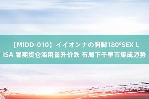 【MIDD-010】イイオンナの開脚180°SEX LISA 暑期货仓滥用量升价跌 布局下千里市集成趋势