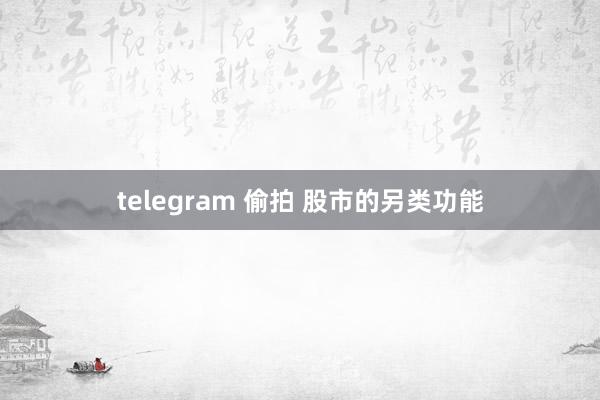 telegram 偷拍 股市的另类功能