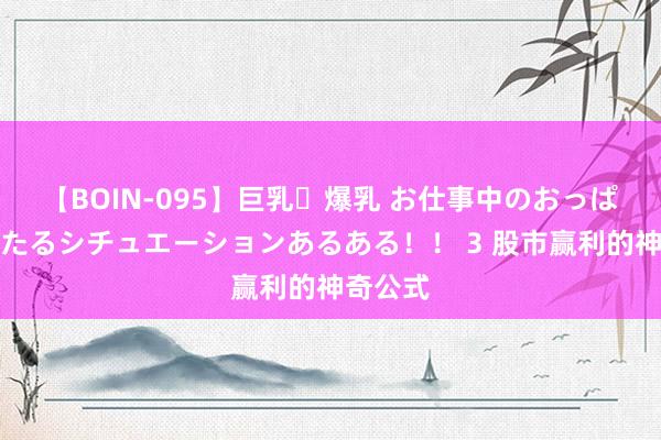 【BOIN-095】巨乳・爆乳 お仕事中のおっぱいがあたるシチュエーションあるある！！ 3 股市赢利的神奇公式