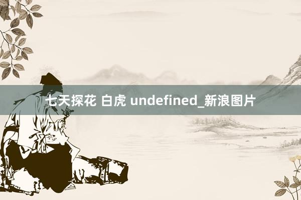 七天探花 白虎 undefined_新浪图片