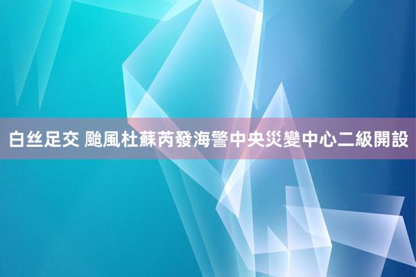 白丝足交 颱風杜蘇芮發海警　中央災變中心二級開設